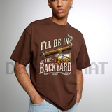 I'll Be in the Backyard Funny Outdoor Graphic T-Shirt