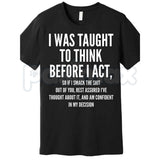 "I Was Taught to Think Before I Act" T-Shirt – Funny Sarcastic Graphic Tee, Remastered Heavy Cotton Witty Statement Top, Soft Lived-In Heavyweight Relatable Humor Shirt, Made in USA