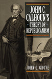 John C. Calhouns Theory of Republicanism (American Political Thought)