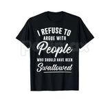 I Refuse to Argue with People Who Should Have Been Swallowed – Funny Sarcastic Hoodie, Sweatshirt & T-Shirt