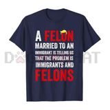 A Felon Married To An Immigrant T-Shirt - Anti-Hypocrisy Meme Tee