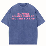 I Support A Man's Right To Shut The Fuck Up T-Shirt – Funny Sarcastic Graphic Tee, Retro Vintage Washed Cotton Humour Top