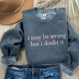 "I May Be Wrong But I Doubt It" Sweatshirt