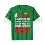 A Felon Married To An Immigrant T-Shirt - Anti-Hypocrisy Meme Tee