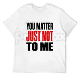 You Matter Just Not To Me T-Shirt – Funny Sarcastic Statement Tee, Bold Relatable Adult Humor Unisex Graphic Shirt
