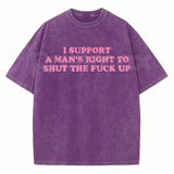 I Support A Man's Right To Shut The Fuck Up T-Shirt – Funny Sarcastic Graphic Tee, Retro Vintage Washed Cotton Humour Top
