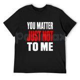 You Matter Just Not To Me T-Shirt – Funny Sarcastic Statement Tee, Bold Relatable Adult Humor Unisex Graphic Shirt