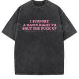 I Support A Man's Right To Shut The Fuck Up T-Shirt – Funny Sarcastic Graphic Tee, Retro Vintage Washed Cotton Humour Top