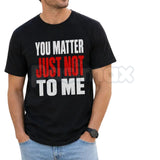 You Matter Just Not To Me T-Shirt – Funny Sarcastic Statement Tee, Bold Relatable Adult Humor Unisex Graphic Shirt