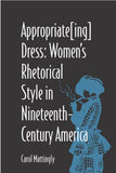 Appropriate[Ing] Dress: Womens Rhetorical Style in Nineteenth-Century America (Studies in Rhetorics and Feminisms)