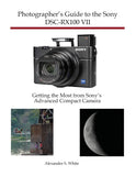 Photographers Guide to the Sony DSC-RX100 VII: Getting the Most from Sonys Advanced Compact Camera