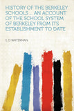 History of the Berkeley Schools ... an Account of the School System of Berkeley from Its Establishment to Date