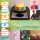 Upcycling Celebrations: A Usewhatyouhave Guide To Decorating, Giftgiving & Entertaining
