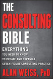 Consulting Bible: Everything You Need to Know to Create and Expand a Seven-Figure Consulting Practice