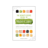 The Beauty Geek's Guide to Skin Care: 1,000 Essential Definitions of Common Product Ingredients